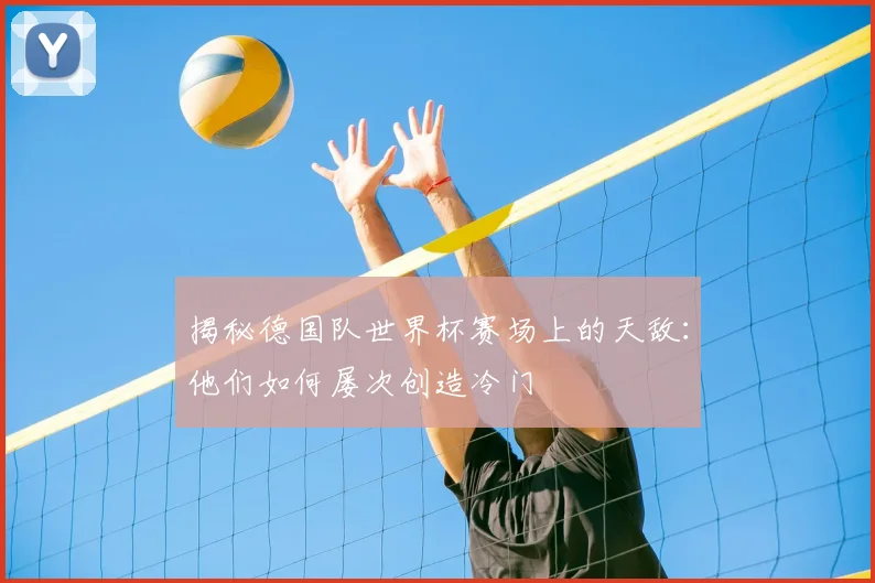 揭秘德国队世界杯赛场上的天敌：他们如何屡次创造冷门