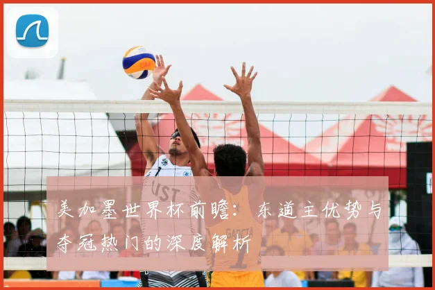 美加墨世界杯前瞻：东道主优势与夺冠热门的深度解析