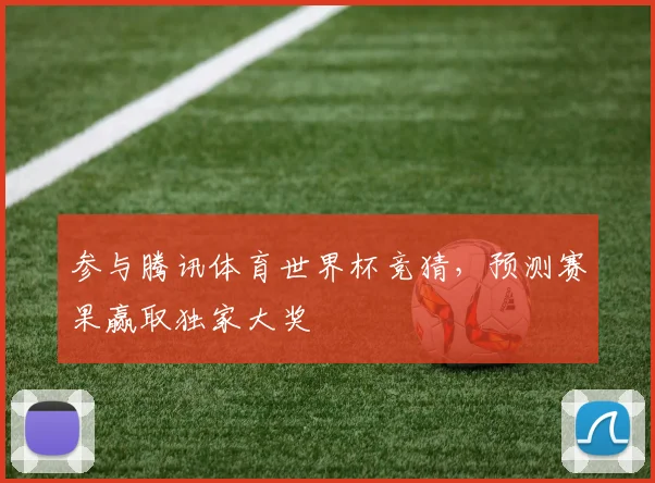 参与腾讯体育世界杯竞猜，预测赛果赢取独家大奖
