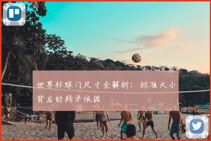 世界杯球门尺寸全解析:标准大小背后的科学依据