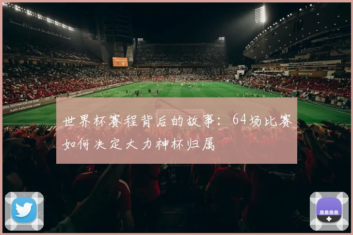 世界杯赛程背后的故事:64场比赛如何决定大力神杯归属
