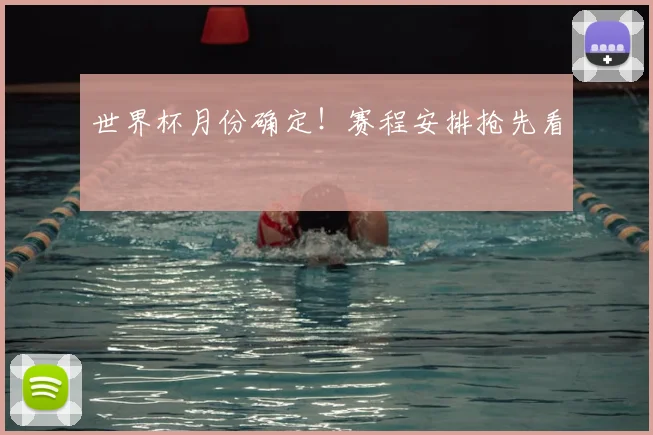 世界杯月份确定!赛程安排抢先看