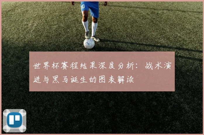 世界杯赛程结果深度分析：战术演进与黑马诞生的图表解读