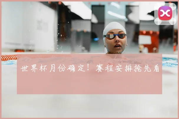 世界杯月份确定!赛程安排抢先看