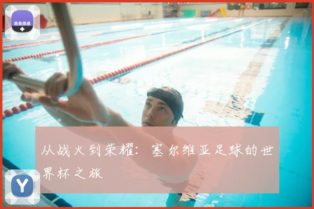 从战火到荣耀：塞尔维亚足球的世界杯之旅
