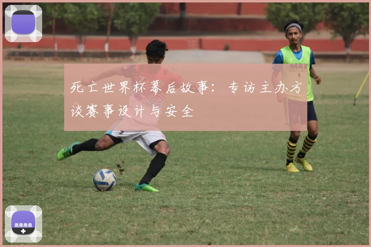 死亡世界杯幕后故事：专访主办方谈赛事设计与安全