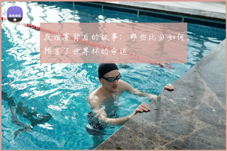 友谊赛背后的故事：那些比分如何预言了世界杯的命运