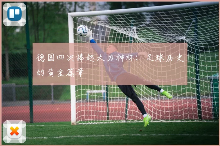 德国四次捧起大力神杯：足球历史的黄金篇章
