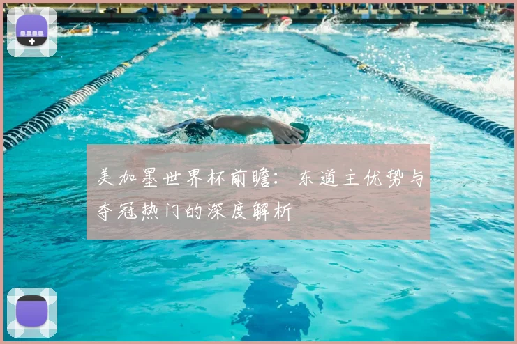美加墨世界杯前瞻：东道主优势与夺冠热门的深度解析