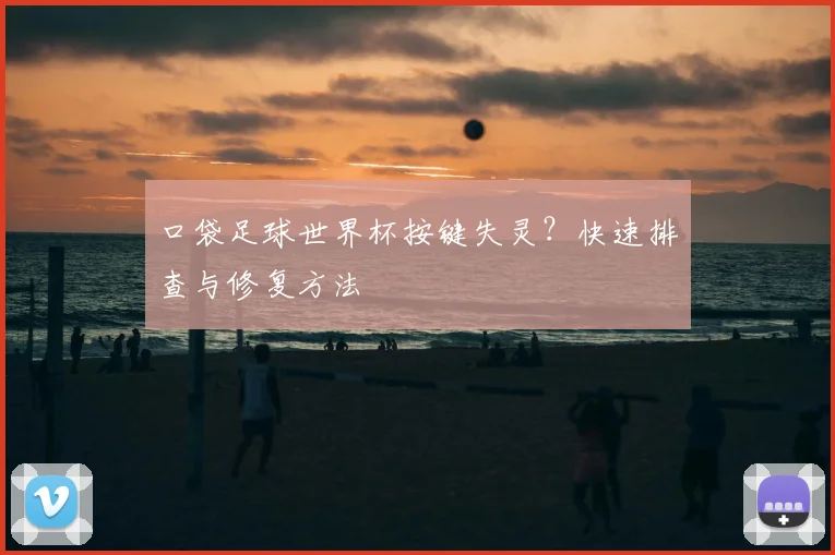 口袋足球世界杯按键失灵？快速排查与修复方法