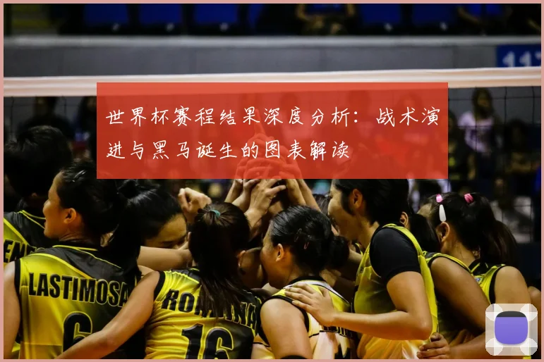 世界杯赛程结果深度分析：战术演进与黑马诞生的图表解读