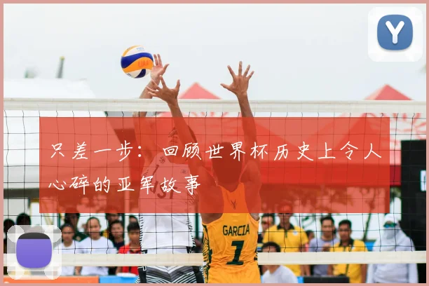 只差一步：回顾世界杯历史上令人心碎的亚军故事