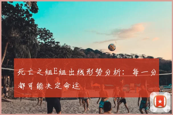 死亡之组E组出线形势分析：每一分都可能决定命运