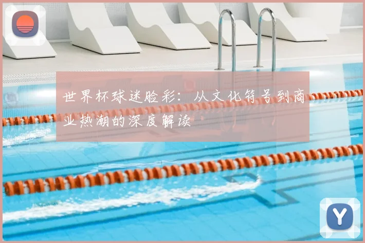 世界杯球迷脸彩：从文化符号到商业热潮的深度解读