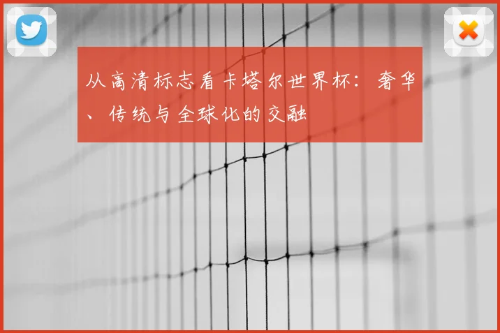 从高清标志看卡塔尔世界杯:奢华、传统与全球化的交融
