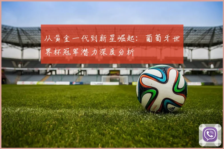 从黄金一代到新星崛起:葡萄牙世界杯冠军潜力深度分析