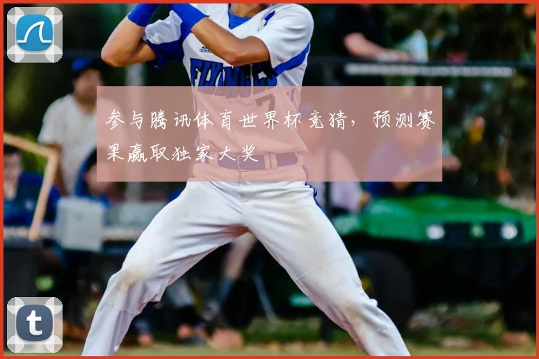 参与腾讯体育世界杯竞猜，预测赛果赢取独家大奖