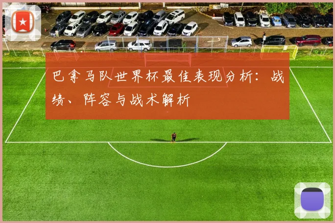 巴拿马队世界杯最佳表现分析：战绩、阵容与战术解析