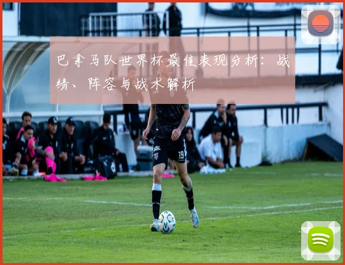 巴拿马队世界杯最佳表现分析：战绩、阵容与战术解析
