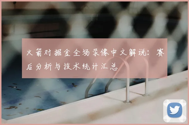 火箭对掘金全场录像中文解说：赛后分析与技术统计汇总
