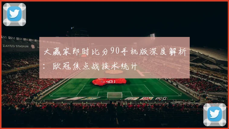 大赢家即时比分90手机版深度解析:欧冠焦点战技术统计