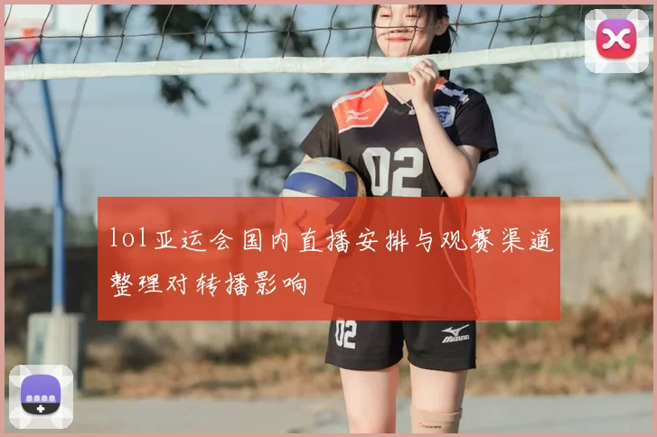 lol亚运会国内直播安排与观赛渠道整理对转播影响