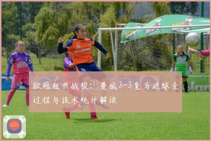 欧冠经典战役：曼城3-3皇马进球全过程与技术统计解读