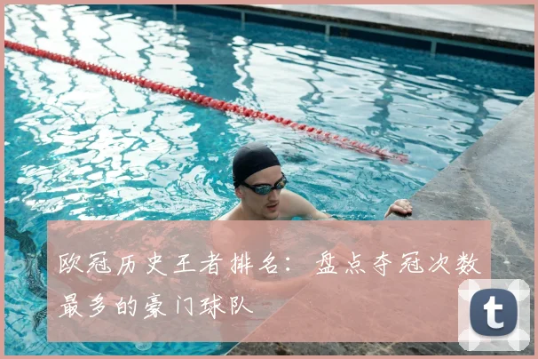 欧冠历史王者排名：盘点夺冠次数最多的豪门球队