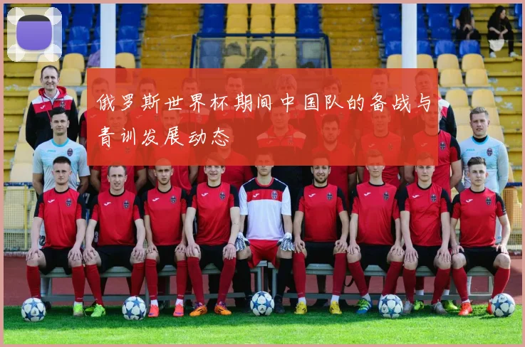 俄罗斯世界杯期间中国队的备战与青训发展动态