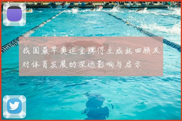 我国最早奥运金牌得主成就回顾及对体育发展的深远影响与启示