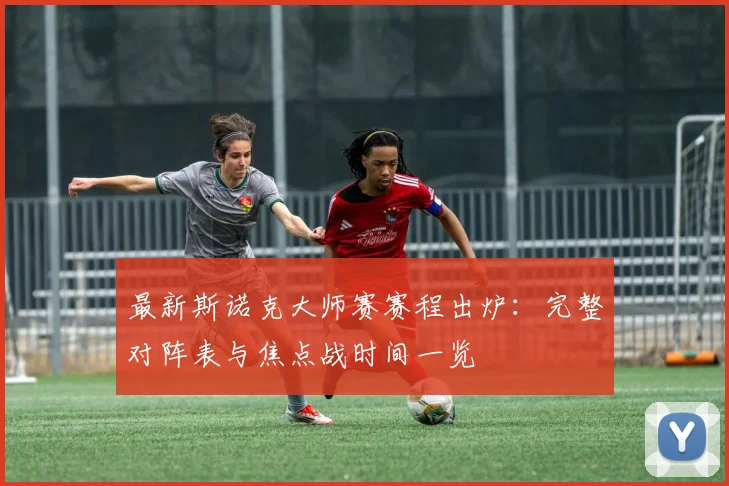 最新斯诺克大师赛赛程出炉:完整对阵表与焦点战时间一览