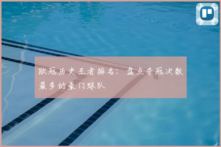 欧冠历史王者排名：盘点夺冠次数最多的豪门球队